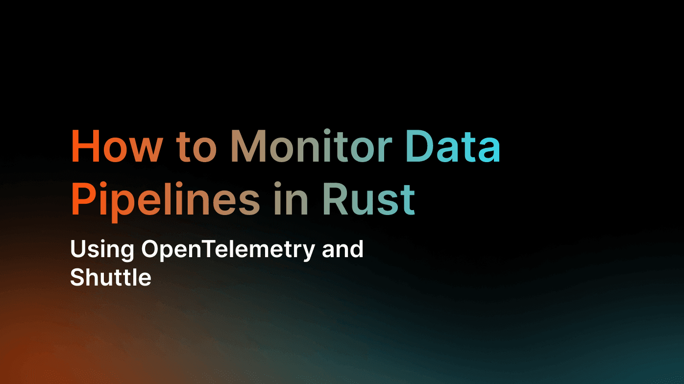 How to Monitor Data Pipelines in Rust Using OpenTelemetry and Shuttle